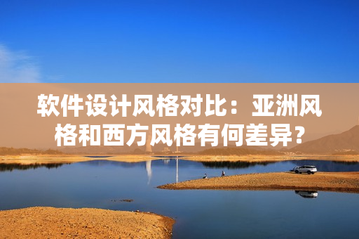 軟件設(shè)計風(fēng)格對比：亞洲風(fēng)格和西方風(fēng)格有何差異？