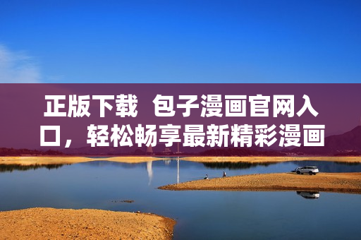 正版下載  包子漫畫官網(wǎng)入口，輕松暢享最新精彩漫畫