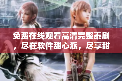 免費(fèi)在線觀看高清完整泰劇，盡在軟件甜心派，盡享甜蜜電影時光
