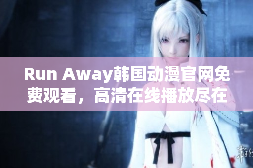 Run Away韓國動(dòng)漫官網(wǎng)免費(fèi)觀看，高清在線播放盡在此！