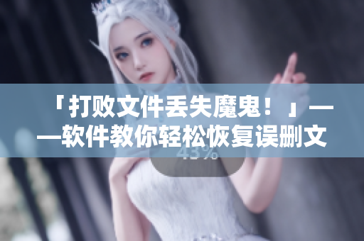 「打敗文件丟失魔鬼！」——軟件教你輕松恢復(fù)誤刪文件