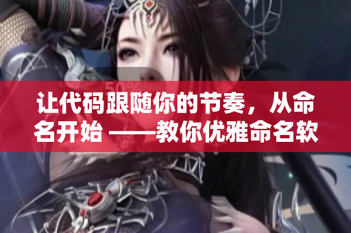 讓代碼跟隨你的節(jié)奏，從命名開始 ——教你優(yōu)雅命名軟件變量。