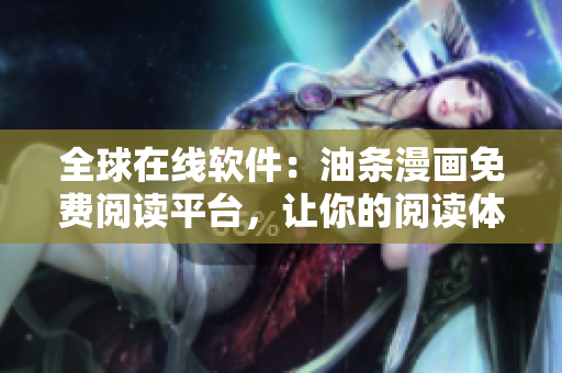 全球在線軟件：油條漫畫免費(fèi)閱讀平臺，讓你的閱讀體驗(yàn)更豐富！