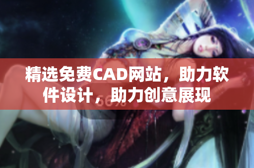 精選免費(fèi)CAD網(wǎng)站，助力軟件設(shè)計(jì)，助力創(chuàng)意展現(xiàn)