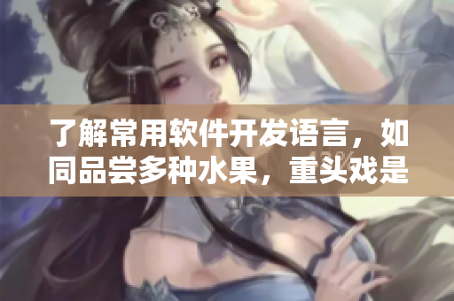 了解常用軟件開發(fā)語言，如同品嘗多種水果，重頭戲是榴蓮