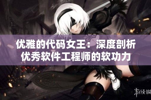 優(yōu)雅的代碼女王：深度剖析優(yōu)秀軟件工程師的軟功力