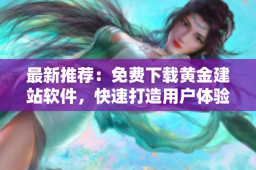 最新推薦：免費下載黃金建站軟件，快速打造用戶體驗超棒的網(wǎng)站！