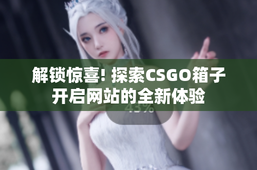 解鎖驚喜! 探索CSGO箱子開啟網(wǎng)站的全新體驗(yàn)