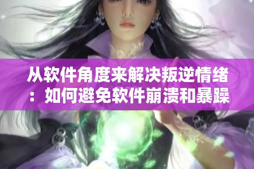 從軟件角度來解決叛逆情緒：如何避免軟件崩潰和暴躁行為？