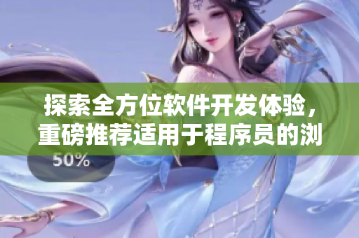 探索全方位軟件開發(fā)體驗，重磅推薦適用于程序員的瀏覽器