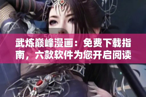 武煉巔峰漫畫：免費(fèi)下載指南，六款軟件為您開啟閱讀之旅