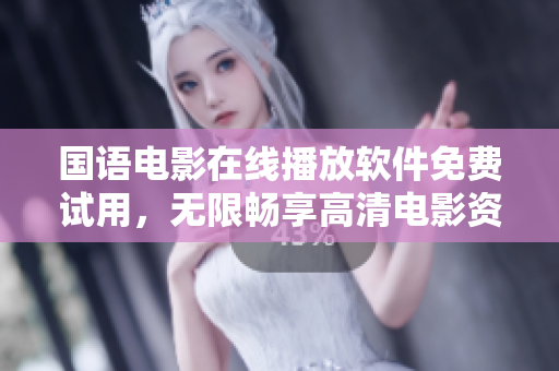 國(guó)語(yǔ)電影在線播放軟件免費(fèi)試用，無(wú)限暢享高清電影資源