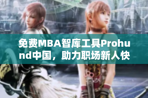 免費MBA智庫工具Prohund中國，助力職場新人快速成長