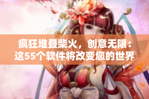 瘋狂堆疊柴火，創(chuàng)意無(wú)限：這55個(gè)軟件將改變您的世界