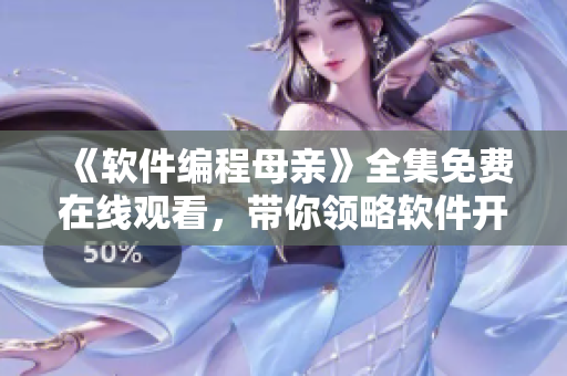 《軟件編程母親》全集免費在線觀看，帶你領略軟件開發(fā)界的感人故事