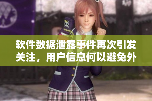 軟件數(shù)據(jù)泄露事件再次引發(fā)關(guān)注，用戶信息何以避免外泄？