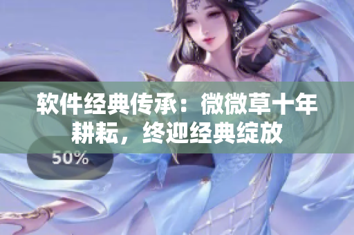 軟件經(jīng)典傳承：微微草十年耕耘，終迎經(jīng)典綻放