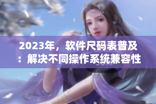 2023年，軟件尺碼表普及：解決不同操作系統(tǒng)兼容性問題