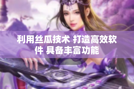 利用絲瓜技術(shù) 打造高效軟件 具備豐富功能
