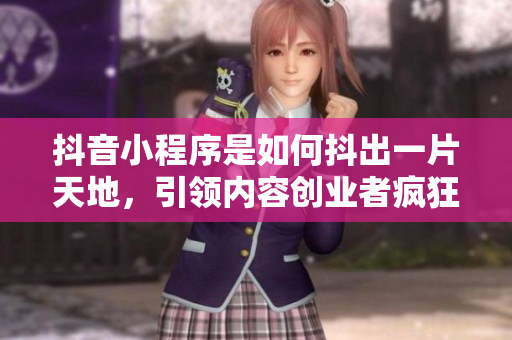 抖音小程序是如何抖出一片天地，引領(lǐng)內(nèi)容創(chuàng)業(yè)者瘋狂殺入【軟件人生】