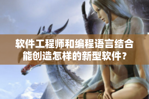 軟件工程師和編程語言結(jié)合能創(chuàng)造怎樣的新型軟件？