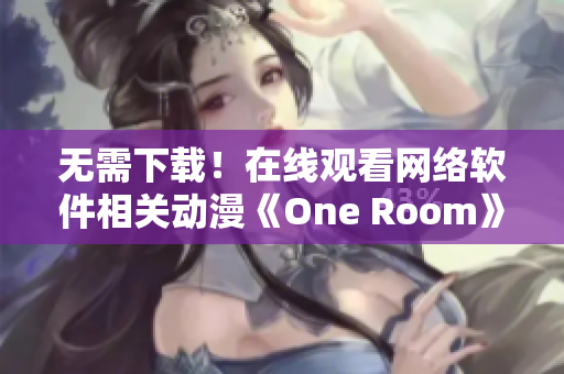 無需下載！在線觀看網(wǎng)絡(luò)軟件相關(guān)動漫《One Room》第一季