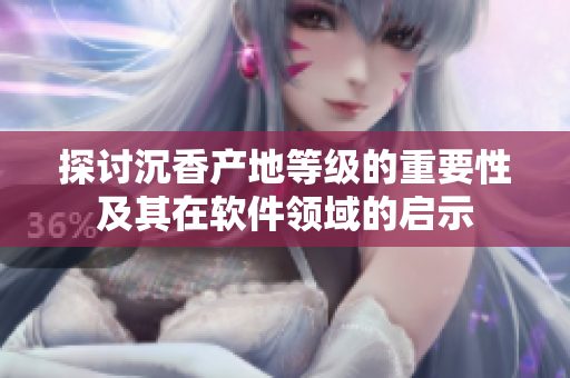 探討沉香產(chǎn)地等級的重要性及其在軟件領(lǐng)域的啟示