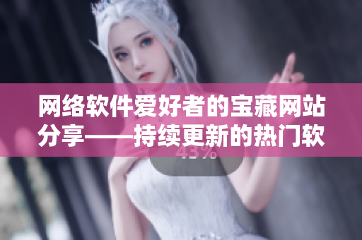 網(wǎng)絡軟件愛好者的寶藏網(wǎng)站分享——持續(xù)更新的熱門軟件推薦專欄