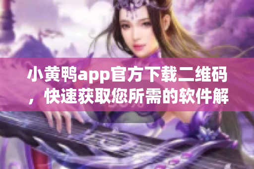 小黃鴨app官方下載二維碼，快速獲取您所需的軟件解決方案