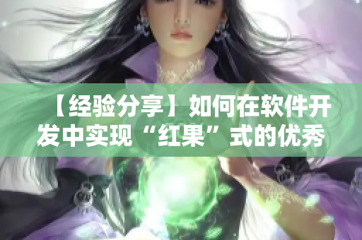 【經驗分享】如何在軟件開發(fā)中實現(xiàn)“紅果”式的優(yōu)秀用戶體驗？