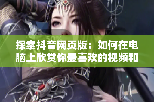 探索抖音網(wǎng)頁版：如何在電腦上欣賞你最喜歡的視頻和音樂？