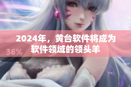 2024年，黃臺(tái)軟件將成為軟件領(lǐng)域的領(lǐng)頭羊