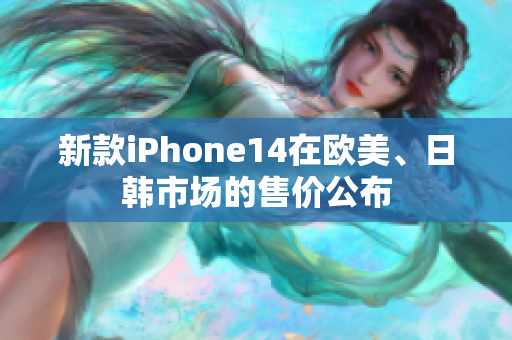 新款iPhone14在歐美、日韓市場的售價(jià)公布