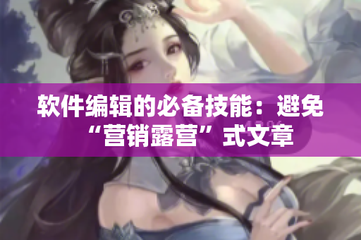 軟件編輯的必備技能：避免“營銷露營”式文章