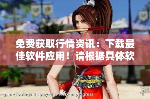 免費(fèi)獲取行情資訊：下載最佳軟件應(yīng)用！請(qǐng)根據(jù)具體軟件而定
