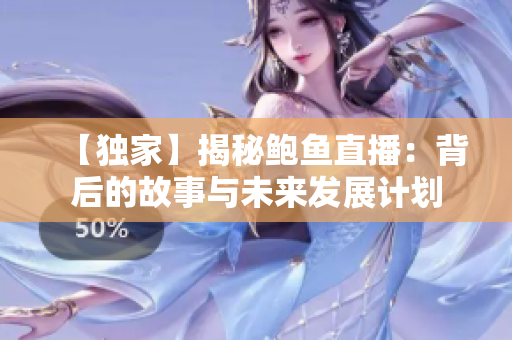 【獨(dú)家】揭秘鮑魚直播：背后的故事與未來發(fā)展計(jì)劃