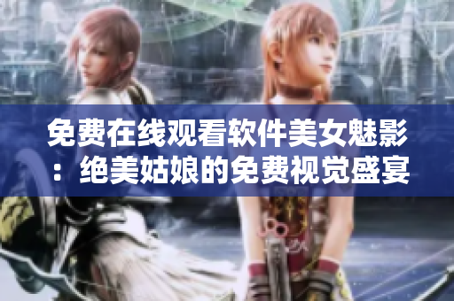 免費(fèi)在線觀看軟件美女魅影：絕美姑娘的免費(fèi)視覺盛宴