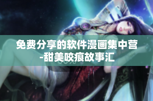 免費分享的軟件漫畫集中營-甜美咬痕故事匯