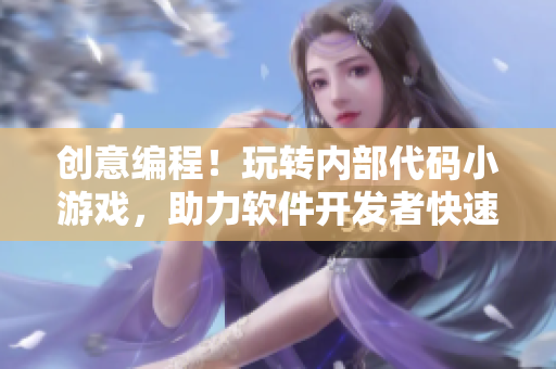 創(chuàng)意編程！玩轉(zhuǎn)內(nèi)部代碼小游戲，助力軟件開發(fā)者快速提升技能