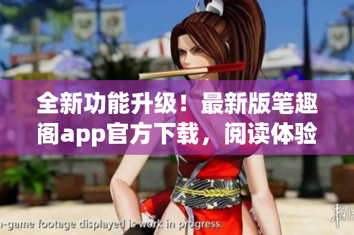 全新功能升級！最新版筆趣閣app官方下載，閱讀體驗再升級