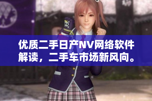 優(yōu)質二手日產(chǎn)NV網(wǎng)絡軟件解讀，二手車市場新風向。