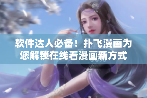 軟件達人必備！撲飛漫畫為您解鎖在線看漫畫新方式