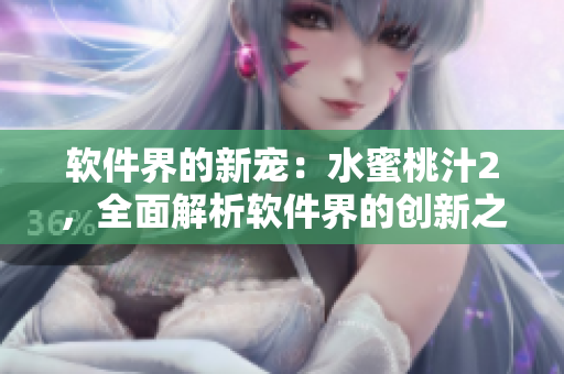 軟件界的新寵：水蜜桃汁2，全面解析軟件界的創(chuàng)新之路
