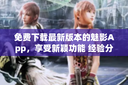 免費(fèi)下載最新版本的魅影App，享受新穎功能 經(jīng)驗(yàn)分享