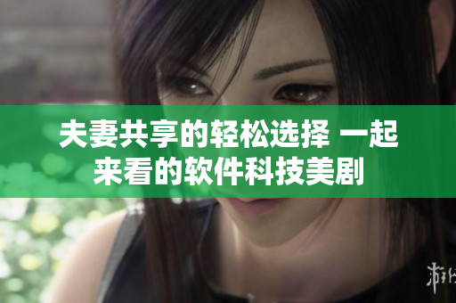 夫妻共享的輕松選擇 一起來(lái)看的軟件科技美劇