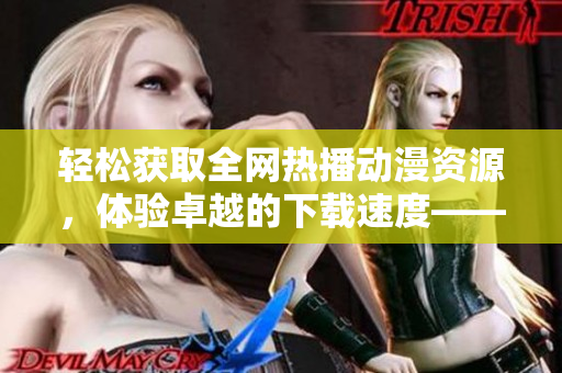輕松獲取全網(wǎng)熱播動(dòng)漫資源，體驗(yàn)卓越的下載速度——AGE動(dòng)漫下載軟件