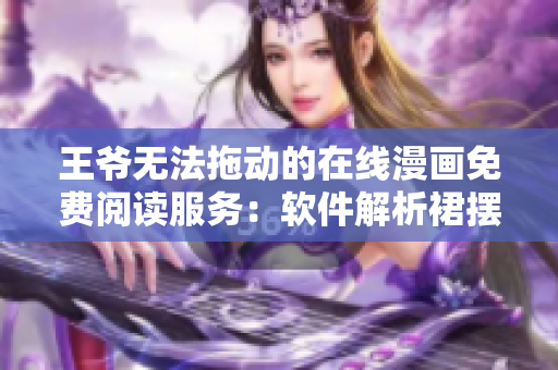 王爺無法拖動(dòng)的在線漫畫免費(fèi)閱讀服務(wù)：軟件解析裙擺自動(dòng)添補(bǔ)款式