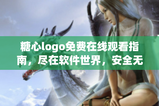 糖心logo免費在線觀看指南，盡在軟件世界，安全無憂！