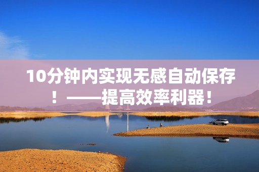 10分鐘內(nèi)實現(xiàn)無感自動保存！——提高效率利器！