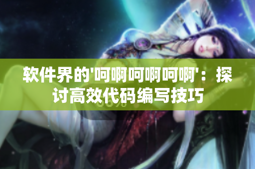 軟件界的'呵啊呵啊呵啊'：探討高效代碼編寫技巧